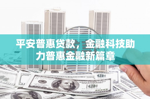 鄢陵平安普惠贷款，金融科技助力普惠金融新篇章