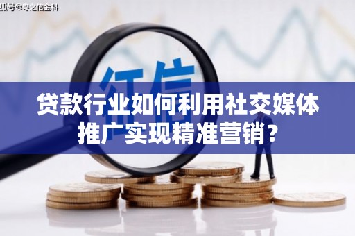 西海岸贷款行业如何利用社交媒体推广实现精准营销？