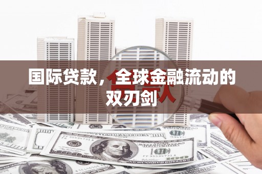 四子王旗国际贷款，全球金融流动的双刃剑