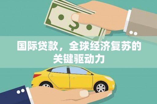 上甘岭国际贷款，全球经济复苏的关键驱动力