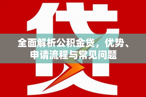 张家港全面解析公积金贷，优势、申请流程与常见问题