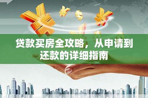 清镇贷款买房全攻略，从申请到还款的详细指南