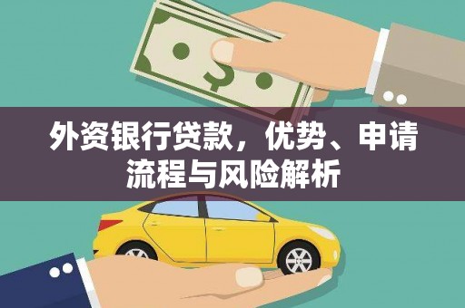安仁外资银行贷款，优势、申请流程与风险解析