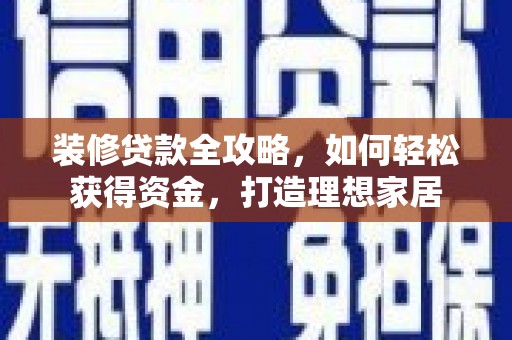 凤城装修贷款全攻略，如何轻松获得资金，打造理想家居