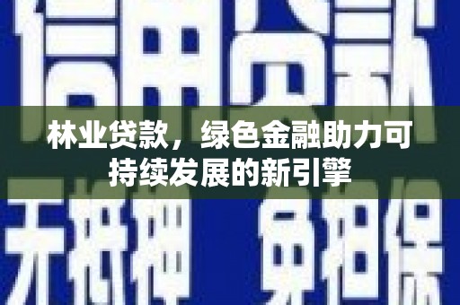 荥阳林业贷款，绿色金融助力可持续发展的新引擎