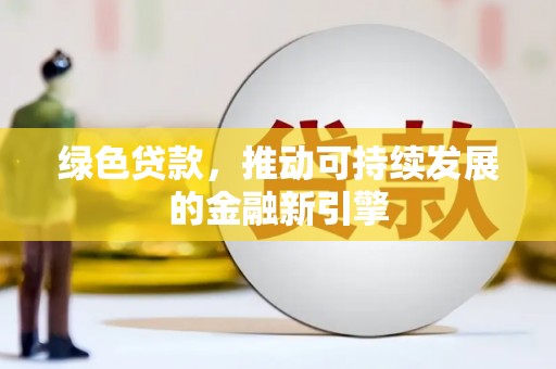 万秀绿色贷款，推动可持续发展的金融新引擎
