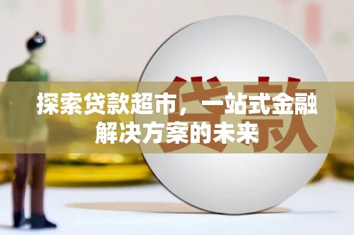 甘洛探索贷款超市，一站式金融解决方案的未来