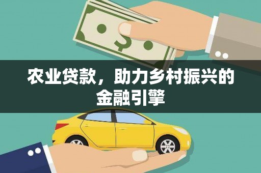 竹南农业贷款，助力乡村振兴的金融引擎