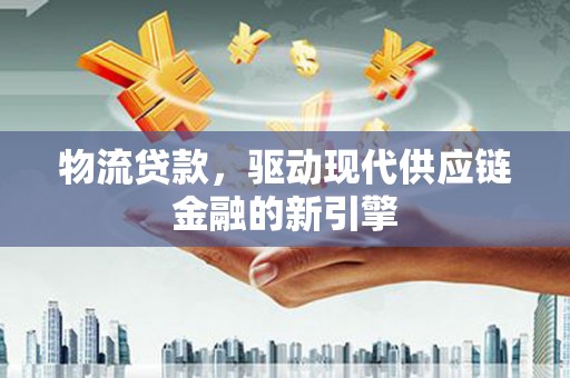呼伦贝尔物流贷款，驱动现代供应链金融的新引擎