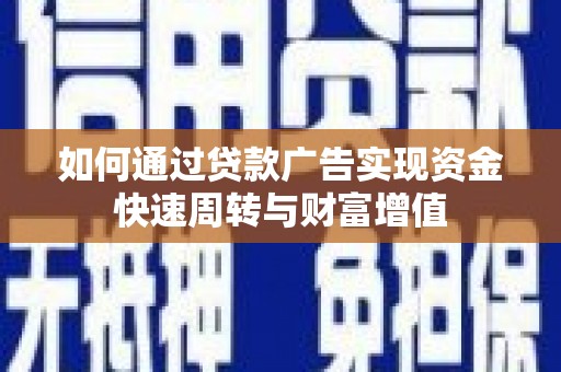 顺河如何通过贷款广告实现资金快速周转与财富增值