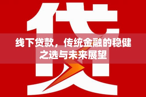 修水线下贷款，传统金融的稳健之选与未来展望