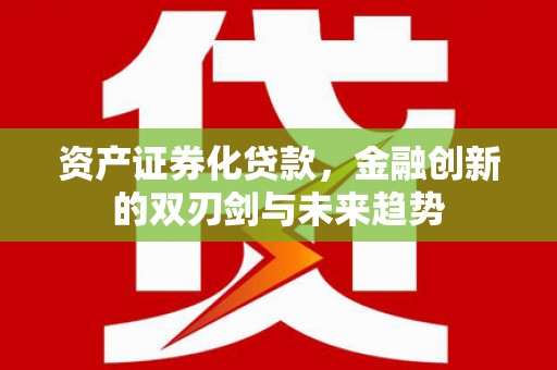 马山资产证券化贷款，金融创新的双刃剑与未来趋势