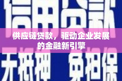 城中供应链贷款，驱动企业发展的金融新引擎