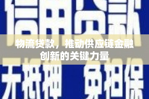乐亭物流贷款，推动供应链金融创新的关键力量