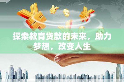 大祥探索教育贷款的未来，助力梦想，改变人生