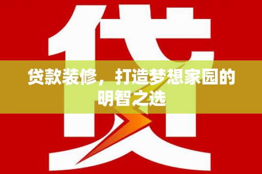金寨贷款装修，打造梦想家园的明智之选