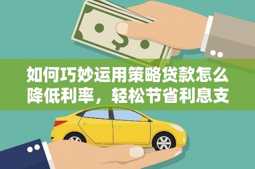 霍林郭勒如何巧妙运用策略贷款怎么降低利率，轻松节省利息支出