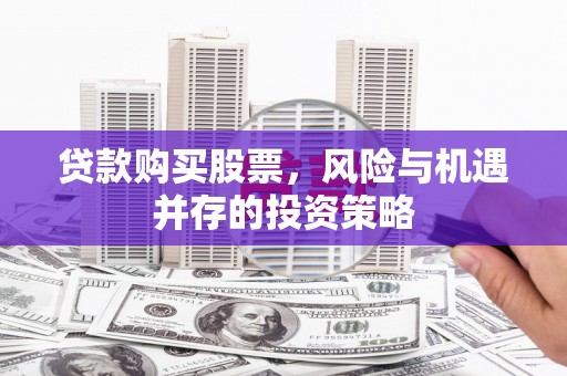 山阴贷款购买股票，风险与机遇并存的投资策略