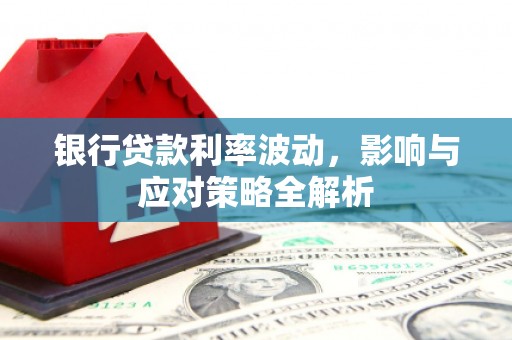 保康银行贷款利率波动，影响与应对策略全解析