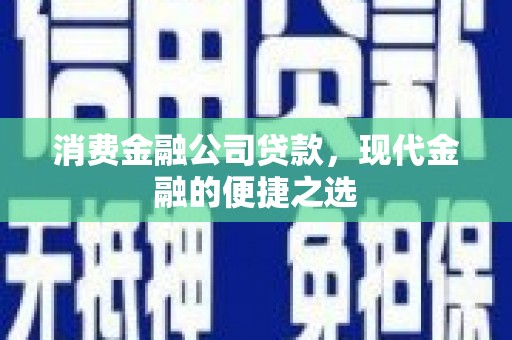 开江消费金融公司贷款，现代金融的便捷之选