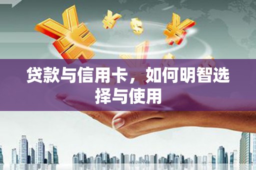 安阳贷款与信用卡，如何明智选择与使用