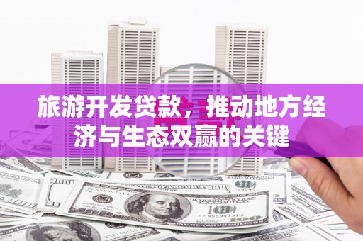 港闸旅游开发贷款，推动地方经济与生态双赢的关键