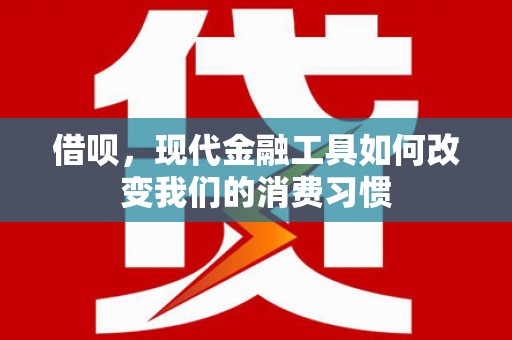 八德借呗，现代金融工具如何改变我们的消费习惯