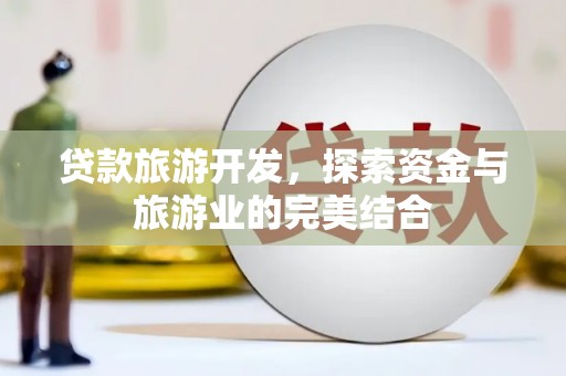 红古贷款旅游开发，探索资金与旅游业的完美结合