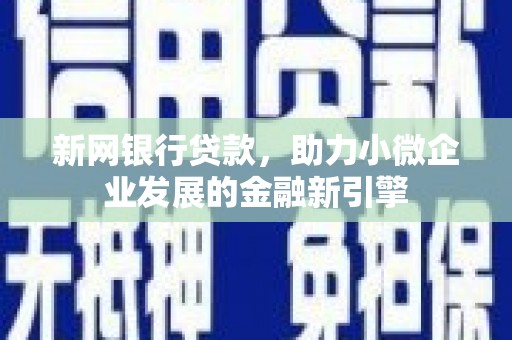 乡城新网银行贷款，助力小微企业发展的金融新引擎