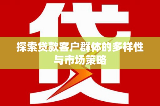 燕郊探索贷款客户群体的多样性与市场策略
