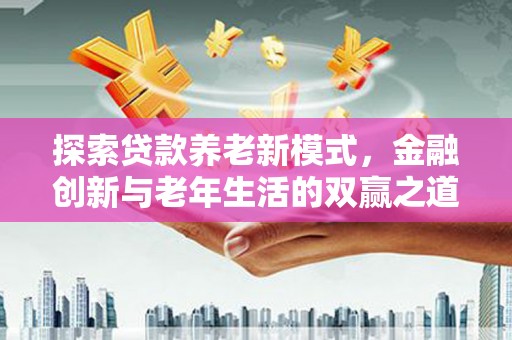 石鼓探索贷款养老新模式，金融创新与老年生活的双赢之道