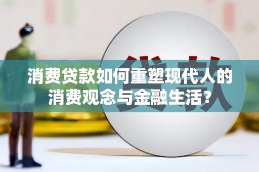顺昌消费贷款如何重塑现代人的消费观念与金融生活？