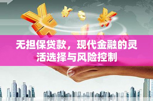 卓兰无担保贷款，现代金融的灵活选择与风险控制