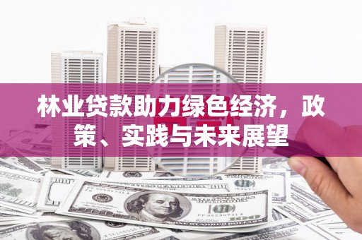 西峡林业贷款助力绿色经济，政策、实践与未来展望