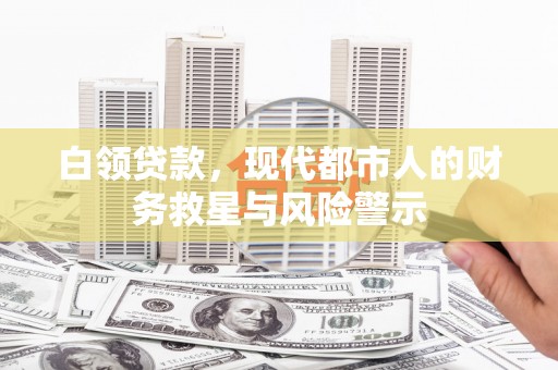 新郑白领贷款，现代都市人的财务救星与风险警示