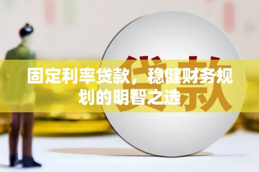 杭锦后旗固定利率贷款，稳健财务规划的明智之选