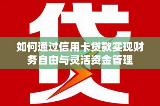 碌曲如何通过信用卡贷款实现财务自由与灵活资金管理