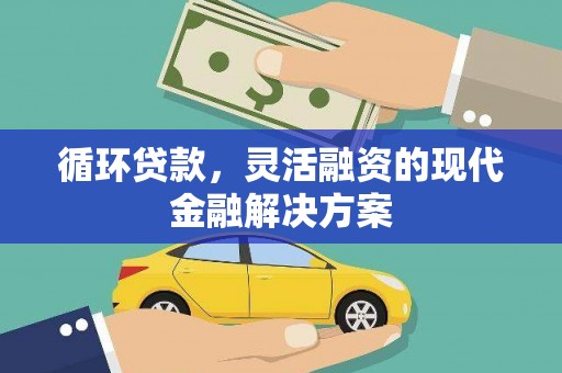 正蓝旗循环贷款，灵活融资的现代金融解决方案