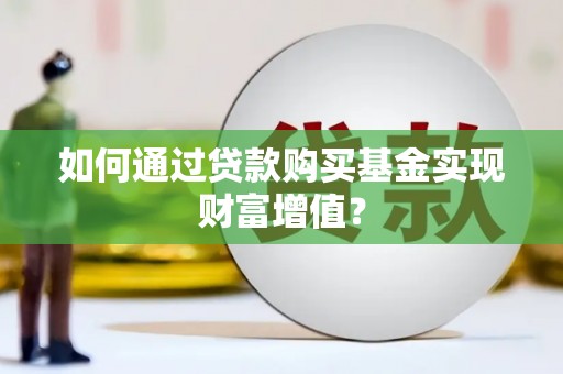 旗津如何通过贷款购买基金实现财富增值？