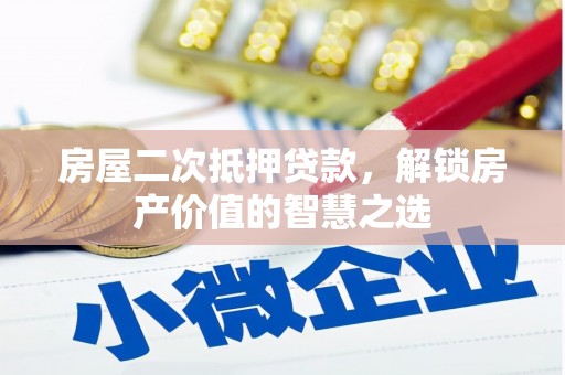 芝罘房屋二次抵押贷款，解锁房产价值的智慧之选