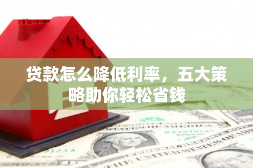 邵阳贷款怎么降低利率，五大策略助你轻松省钱