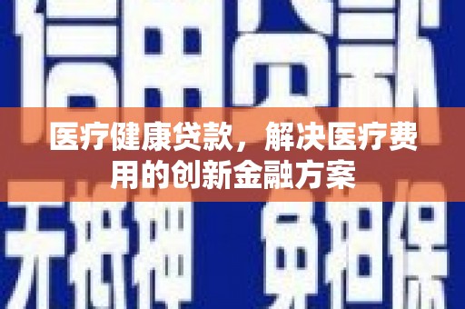葵青医疗健康贷款，解决医疗费用的创新金融方案