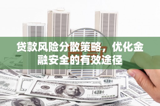 西畴贷款风险分散策略，优化金融安全的有效途径