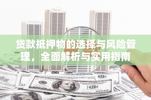 东乡族贷款抵押物的选择与风险管理，全面解析与实用指南
