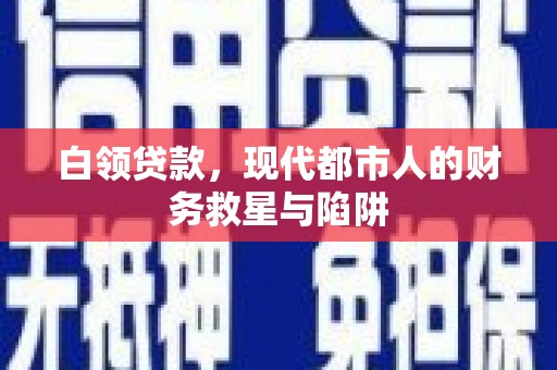 民勤白领贷款，现代都市人的财务救星与陷阱