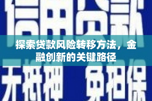 霍林郭勒探索贷款风险转移方法，金融创新的关键路径