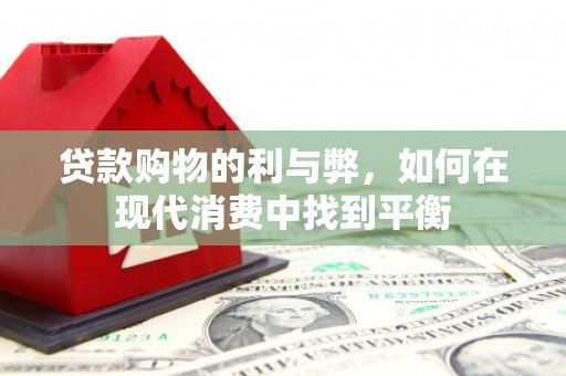 上犹贷款购物的利与弊，如何在现代消费中找到平衡