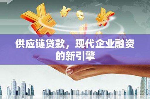竹溪供应链贷款，现代企业融资的新引擎