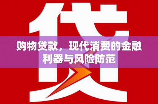清涧购物贷款，现代消费的金融利器与风险防范