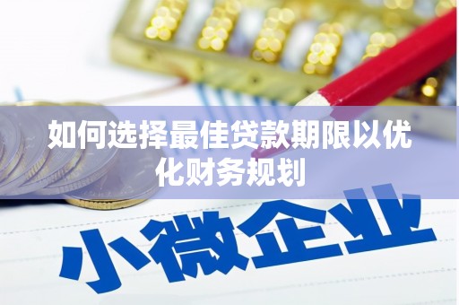 南郊如何选择最佳贷款期限以优化财务规划